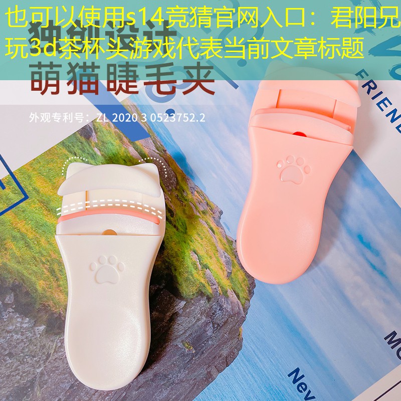 s14竞猜官网入口：君阳兄玩3d茶杯头游戏